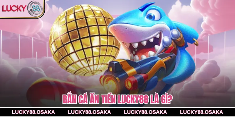 Bắn cá ăn tiền lucky88 là gì?