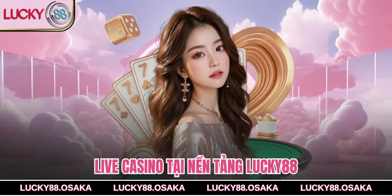 Live casino tại nền tảng lucky88