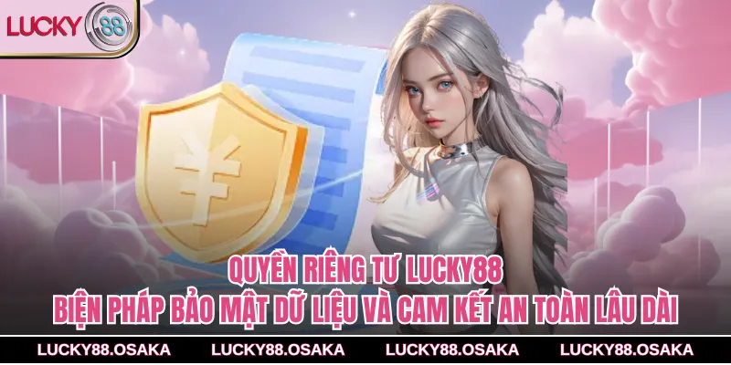 Quyền riêng tư lucky88- Biện pháp bảo mật dữ liệu và cam kết an toàn lâu dài